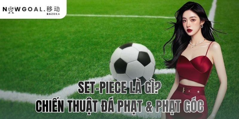 Set-Piece Là Gì? Chiến Thuật Đá Phạt Và Phạt Góc